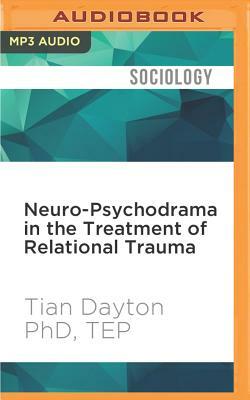 Neuro-Psychodrama in the Treatment of Relational Trauma: A Strength-Based, Experiential Model for Healing Ptsd by Tian Dayton