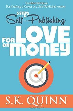 5 Steps to Self-Publishing for Love or Money: The How to Guide for Crafting a Career as a Self-Published Author by S.K. Quinn