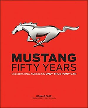 Mustang: Fifty Years: Celebrating America's Only True Pony Car by Donald Farr