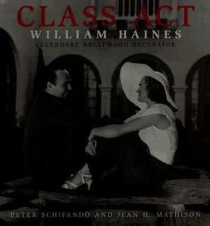 Class Act: William Haines: Legendary Hollywood Decorator by Jean H. Mathison, Peter Schifando