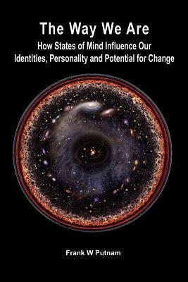 The Way We Are: How States of Mind Influence Our Indentities, Personality and Potential for Change by Frank W. Putnam