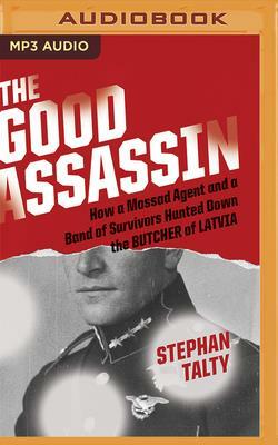 The Good Assassin: How a Mossad Agent and a Band of Survivors Hunted Down the Butcher of Latvia by Stephan Talty