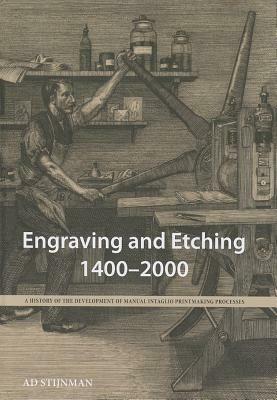 A History of Engraving and Etching Techniques: The Development of Manual Intaglio Printmaking Processes, 1400 2000 by Ad Stijnman