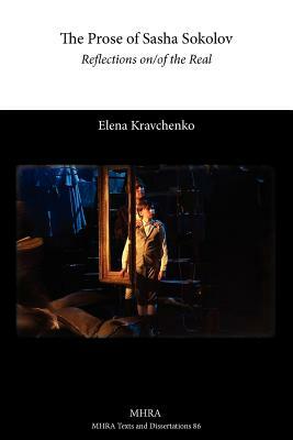 The Prose of Sasha Sokolov: Reflections On/Of the Real by Elena Kravchenko