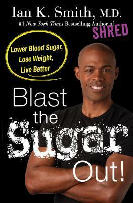 Blast the Sugar Out!: Lower Blood Sugar, Lose Weight, Live Better by Ian K. Smith