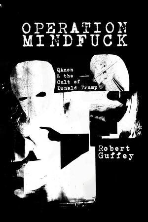 Operation Mindfuck: QAnon and the Cult of Donald Trump by Robert Guffey