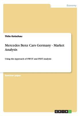 Mercedes Benz Cars Germany - Market Analysis: Using the Approach of SWOT and PEST Analysis by Thilo Ketschau