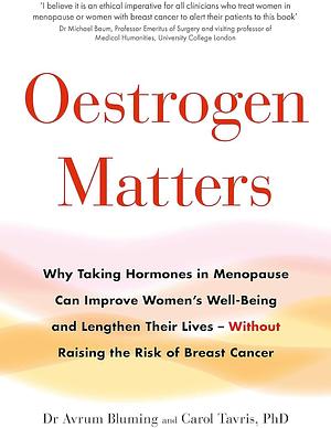 Oestrogen Matters: Why Taking Hormones in Menopause Improves Women's Well-Being, Lengthens Their Lives―and Doesn't Raise the Risk of Breast Cancer by Avrum Bluming, Carol Tavris