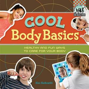 Cool Body Basics: Healthy & Fun Ways to Care for Your Body by Alex Kuskowski