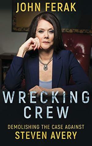 Wrecking Crew: Demolishing The Case Against Steven Avery by John Ferak