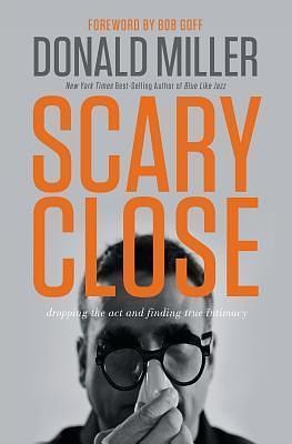 Scary Close (International Edition): Dropping the Act and Finding True Intimacy by Donald Miller, Donald Miller