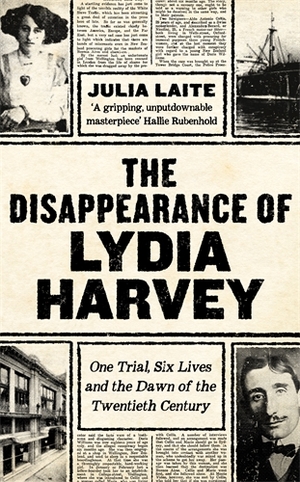 The Disappearance of Lydia Harvey: One Trial, Six Lives and the Dawn of the Twentieth Century by Julia Laite