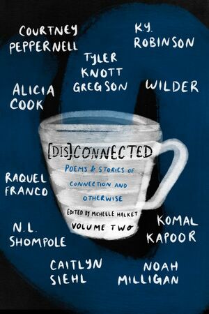 [dis]connected, Volume 2: Poems & Stories of Connection and Otherwise by Wilder Poetry, Tyler Knott Gregson, Noah Milligan, Michelle Halket, K.Y. Robinson, Courtney Peppernell, Raquel Franco, N.L. Shompole, Caitlyn Siehl, Alicia Cook, Komal Kapoor