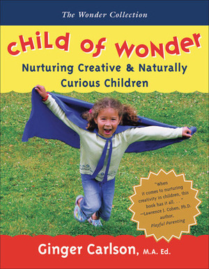 Child of Wonder: Nurturing Creative & Naturally Curious Children by Ginger Carlson