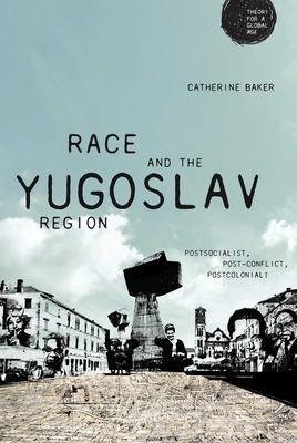 Race and the Yugoslav region: Postsocialist, post-conflict, postcolonial? by Catherine Baker