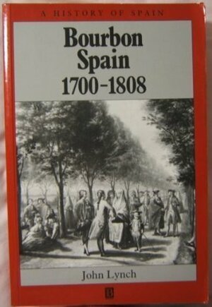 Bourbon Spain: 1700-1808 by John Lynch