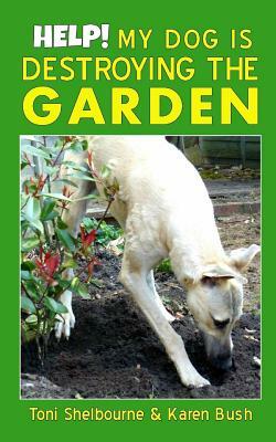 Help! My Dog is Destroying the Garden by Karen Bush, Toni Shelbourne