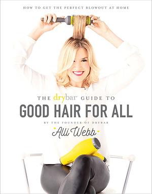 The Drybar Guide to Good Hair for All by Alli Webb, Alli Webb