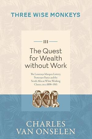 THE QUEST FOR WEALTH WITHOUT WORK - Volume 3/Three Wise Monkeys by Charles Van Onselen