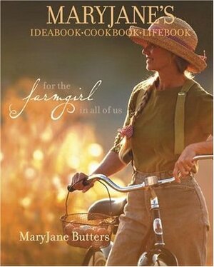 Maryjane's Ideabook, Cookbook, Lifebook: For the Farmgirl in All of Us by MaryJane Butters