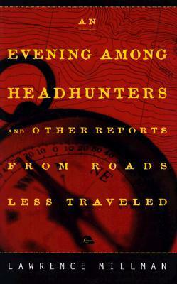 An Evening Among the Headhunters: And Other Reports from Roads Less Taken by Lawrence Millman
