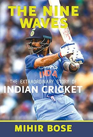 The Nine Waves: The Extraordinary Story of Indian Cricket by Mihir Bose