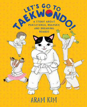 Let's Go to Taekwondo!: A Story about Persistence, Bravery, and Breaking Boards by Aram Kim