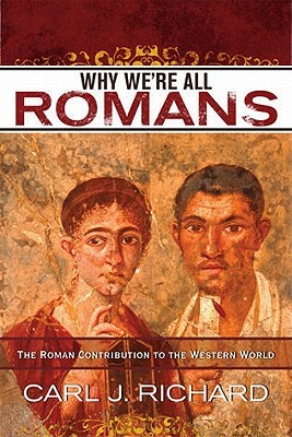 Why We're All Romans: The Roman Contribution to the Western World by Carl J. Richard