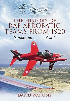The History of RAF Aerobatic Teams from 1920 by David Watkins