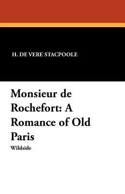 Monsieur de Rochefort: A Romance of Old Paris by Henry De Vere Stacpoole, H. De Vere Stacpoole