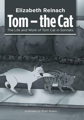 Tom - the Cat: The Life and Work of Tom Cat in Sonnets by Elizabeth Reinach