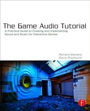 The Game Audio Tutorial: A Practical Guide to Sound and Music for Interactive Games by Richard Stevens, Dave Raybould