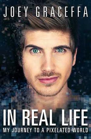 In Real Life: My Journey to a Pixelated World by Joshua Lyon, Joey Graceffa