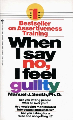 When I Say No, I Feel Guilty: How to Cope - Using the Skills of Systematic Assertive Therapy by Manuel J. Smith