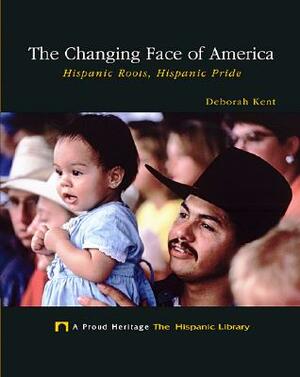 The Changing Face of America: Hispanic Roots, Hispanic Pride by Deborah Kent