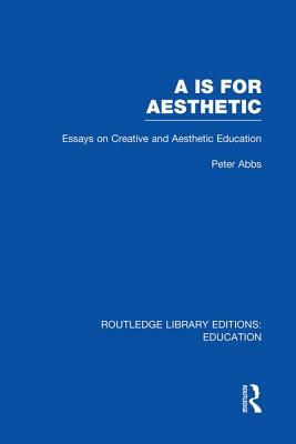 AA Is for Aesthetic (Rle Edu K): Essays on Creative and Aesthetic Education by Peter Abbs