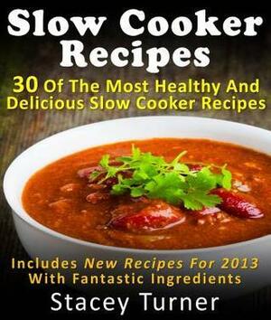 Slow Cooker Recipes: 30 of the Most Healthy and Delicious Slow Cooker Recipes: Includes New Recipes with Fantastic Ingredients by Stacey Turner
