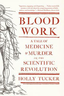 Blood Work: A Tale of Medicine and Murder in the Scientific Revolution by Holly Tucker