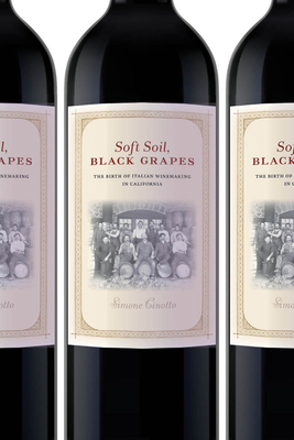 Soft Soil, Black Grapes: The Birth of Italian Winemaking in California by Simone Cinotto