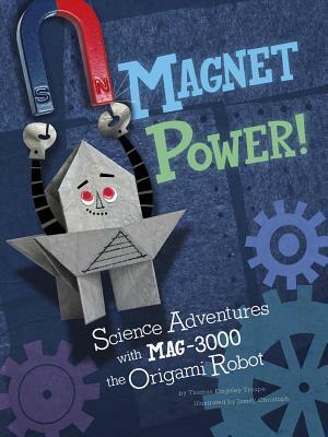 Magnet Power!: Science Adventures with MAG-3000 the Origami Robot by Thomas Kingsley Troupe