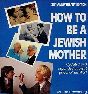 How to Be a Jewish Mother: A Very Lovely Training Manual by Leah Greenburg, Dan Greenburg