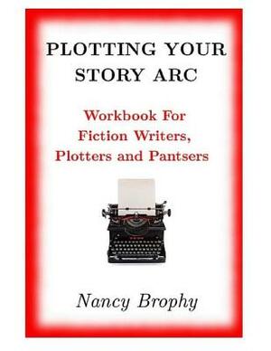 Plotting Your Story Arc, Workbook for Fiction Writers, Plotters and Pantsers by Nancy Brophy
