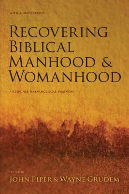 Recovering Biblical Manhood & Womanhood: A Response to Evangelical Feminism by John Piper, Wayne A. Grudem