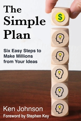 The Simple Plan: Six Easy Steps to Make Millions from Your Ideas by Ken Johnson