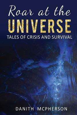 Roar at the Universe: Tales of Crisis and Survival by Danith McPherson