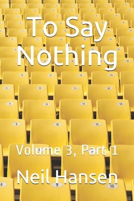 To Say Nothing: Volume 3, Part 1 by Neil Hansen