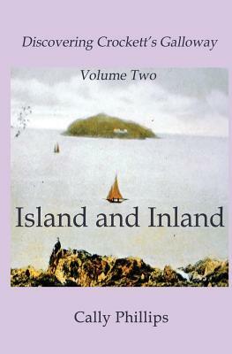 Discovering Crockett's Galloway (Volume 2) Island and Inland by Cally Phillips