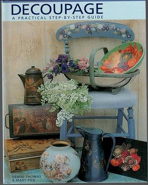 Decoupage: A Practical, Step-by-step Guide by Denise Thomas, Mary Fox