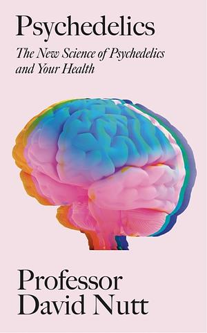 Psychedelics: The New Science of Psychedelics and Your Health by Professor David Nutt