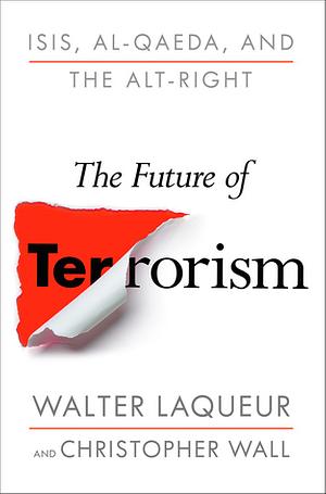 The Future of Terrorism: ISIS, Al-Qaeda, and the Alt-Right by Walter Laqueur